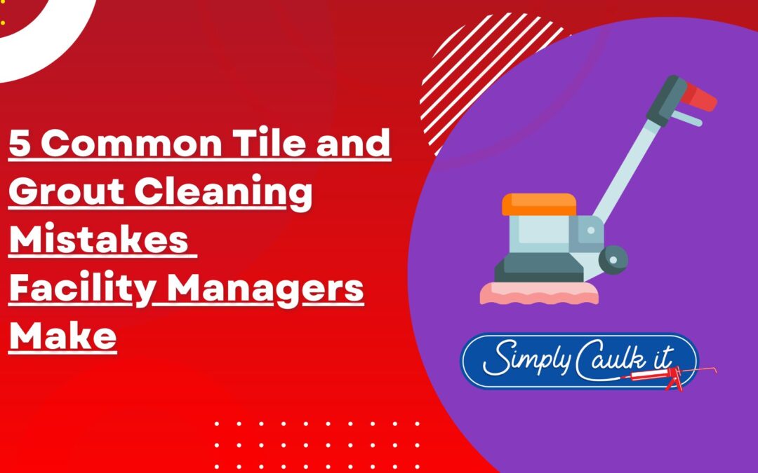5 Common Tile and Grout Cleaning Mistakes Facility Managers Make